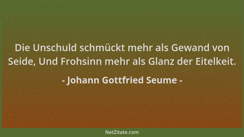 Johann Gottfried Seume - Die Unschuld schmückt mehr als Gewand von Seide, Und Frohsinn mehr als Glanz der Eitelkeit....