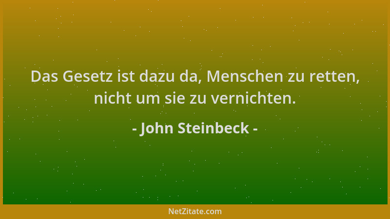 John Steinbeck - Das Gesetz ist dazu da, Menschen zu retten, nicht um sie zu vernichten....