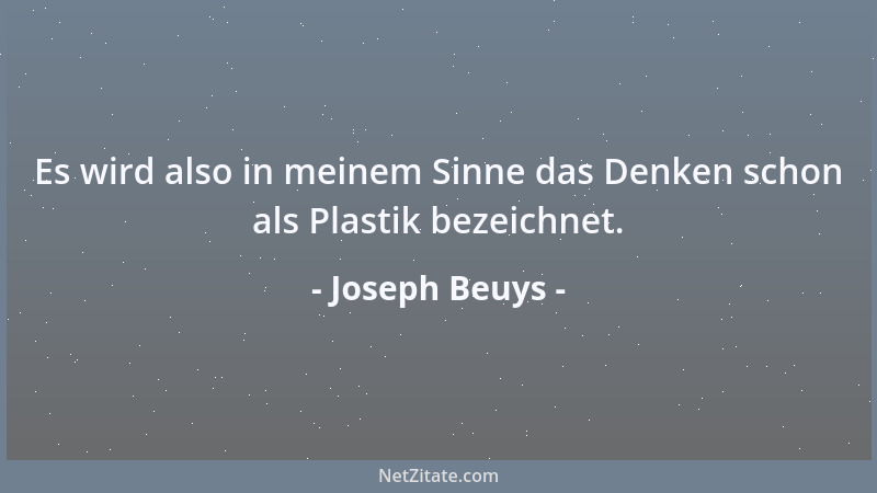Joseph Beuys - Es wird also in meinem Sinne das Denken schon als Plastik bezeichnet....