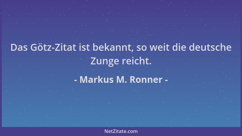 Markus M. Ronner - Das Götz-Zitat ist bekannt, so weit die deutsche Zunge reicht....