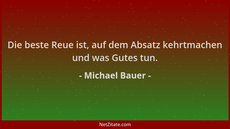 Michael Bauer - Die beste Reue ist, auf dem Absatz kehrtmachen und was Gutes tun....