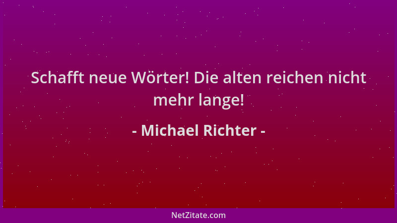 Michael Richter - Schafft neue Wörter! Die alten reichen nicht mehr lange!...
