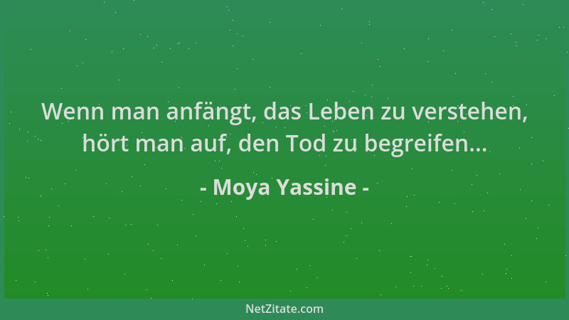 Moya Yassine - Wenn man anfängt, das Leben zu verstehen, hört man auf, den Tod zu begreifen......