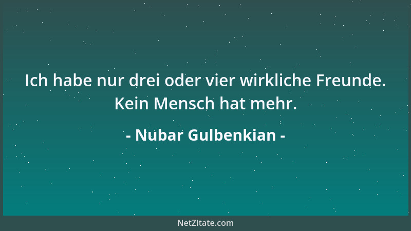 Nubar Gulbenkian - Ich habe nur drei oder vier wirkliche Freunde. Kein Mensch hat mehr....