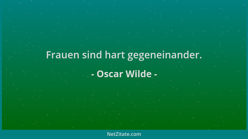 Oscar Wilde - Frauen sind hart gegeneinander....