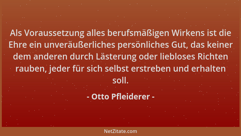 Otto Pfleiderer - Als Voraussetzung alles berufsmäßigen Wirkens ist die Ehre ein unveräußerliches persönliches Gut, das kei...