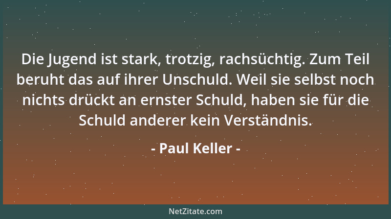 Paul Keller - Die Jugend ist stark, trotzig, rachsüchtig. Zum Teil beruht das auf ihrer Unschuld. Weil sie selbst noch nich...