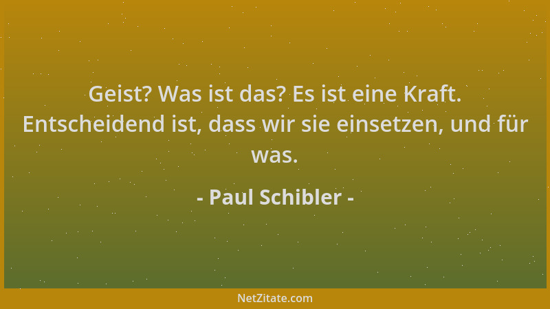 Paul Schibler - Geist? Was ist das? Es ist eine Kraft. Entscheidend ist, dass wir sie einsetzen, und für was....