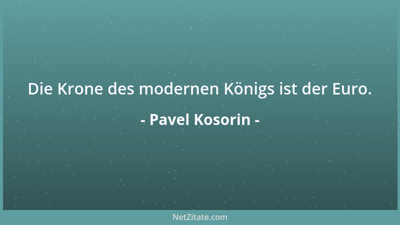 Pavel Kosorin - Die Krone des modernen Königs ist der Euro....