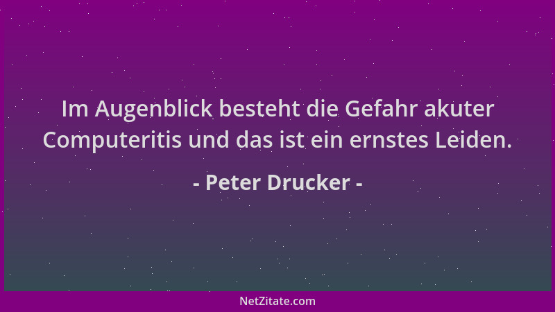 Peter Drucker - Im Augenblick besteht die Gefahr akuter Computeritis und das ist ein ernstes Leiden....