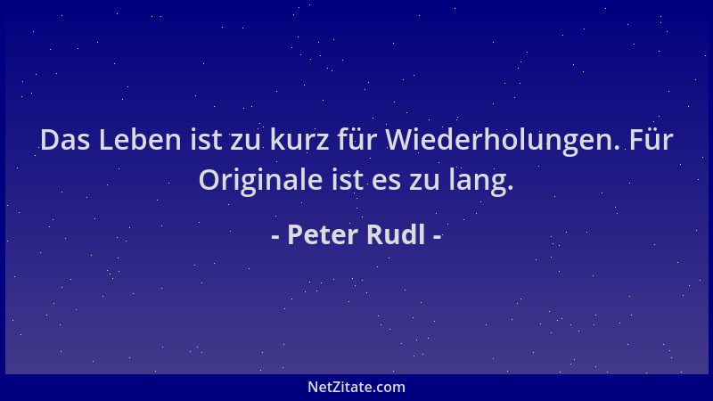 Peter Rudl - Das Leben ist zu kurz für Wiederholungen. Für Originale ist es zu lang....