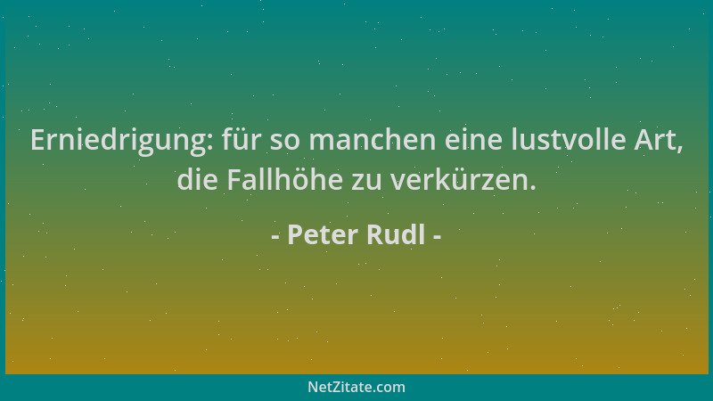 Peter Rudl - Erniedrigung: für so manchen eine lustvolle Art, die Fallhöhe zu verkürzen....