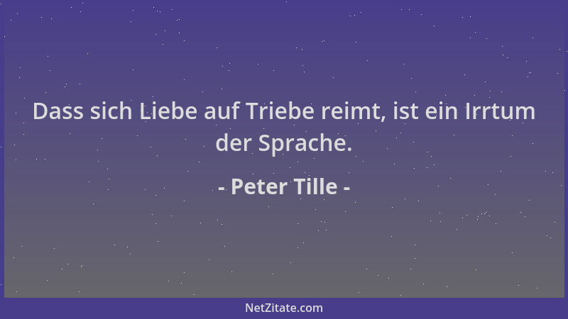 Peter Tille - Dass sich Liebe auf Triebe reimt, ist ein Irrtum der Sprache....