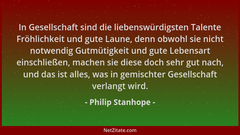 Philip Stanhope - In Gesellschaft sind die liebenswürdigsten Talente Fröhlichkeit und gute Laune, denn obwohl sie nicht not...