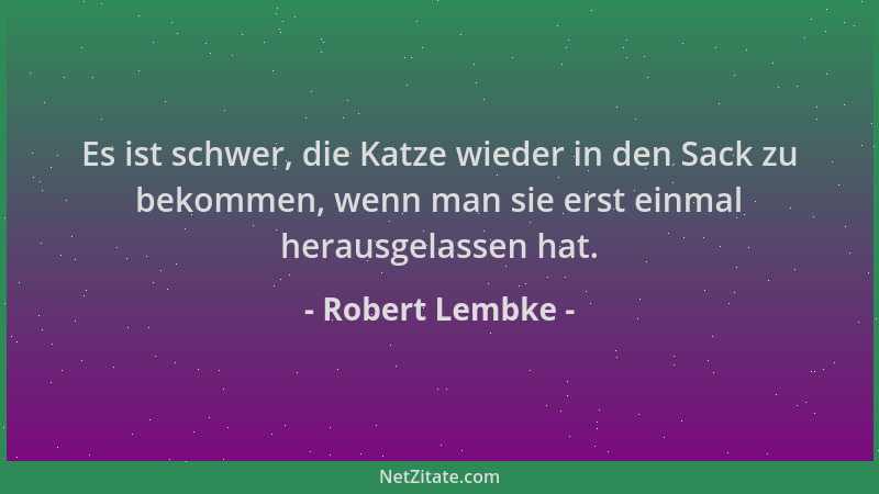 Robert Lembke - Es ist schwer, die Katze wieder in den Sack zu bekommen, wenn man sie erst einmal herausgelassen hat....