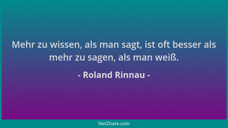 Roland Rinnau - Mehr zu wissen, als man sagt, ist oft besser als mehr zu sagen, als man weiß....