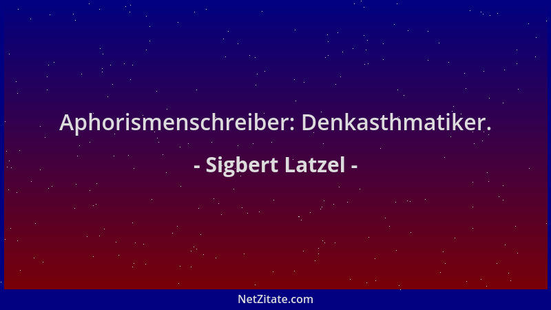 Sigbert Latzel - Aphorismenschreiber: Denkasthmatiker....