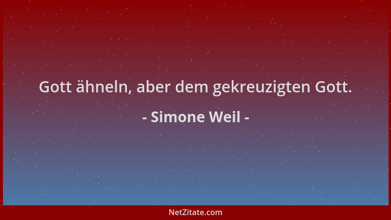 Simone Weil - Gott ähneln, aber dem gekreuzigten Gott....