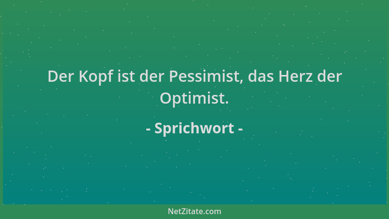 Sprichwort - Der Kopf ist der Pessimist, das Herz der Optimist....