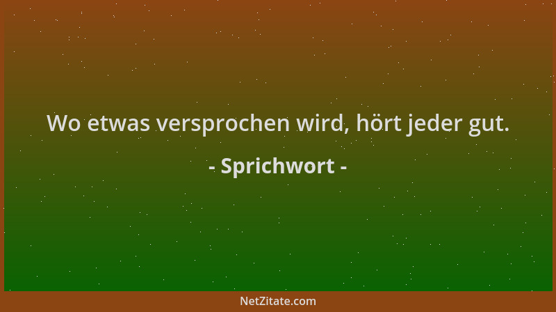Sprichwort - Wo etwas versprochen wird, hört jeder gut....