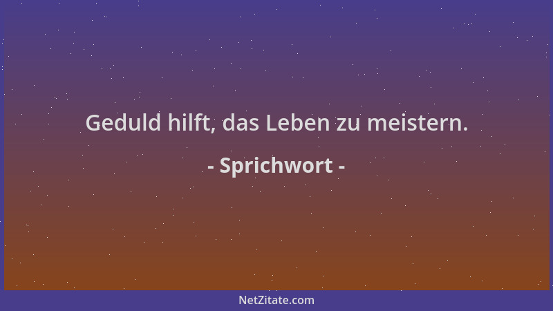 Sprichwort - Geduld hilft, das Leben zu meistern....