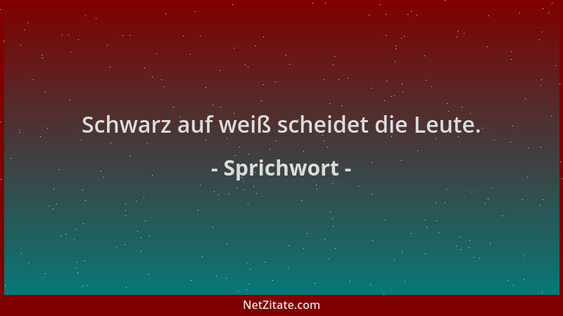 Sprichwort - Schwarz auf weiß scheidet die Leute....