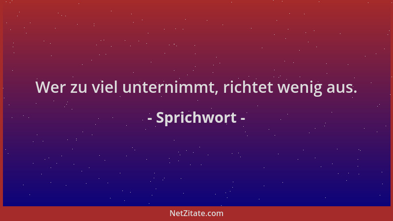 Sprichwort - Wer zu viel unternimmt, richtet wenig aus....