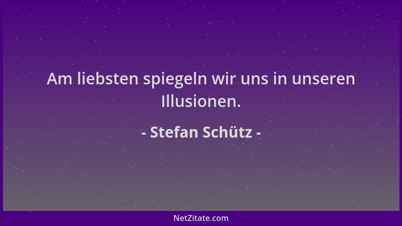 Stefan Schütz - Am liebsten spiegeln wir uns in unseren Illusionen....
