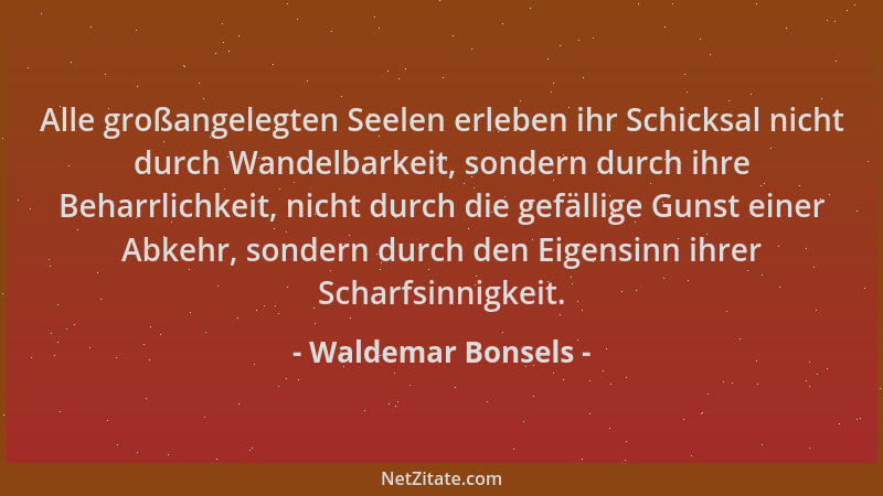 Waldemar Bonsels - Alle großangelegten Seelen erleben ihr Schicksal nicht durch Wandelbarkeit, sondern durch ihre Beharrlic...