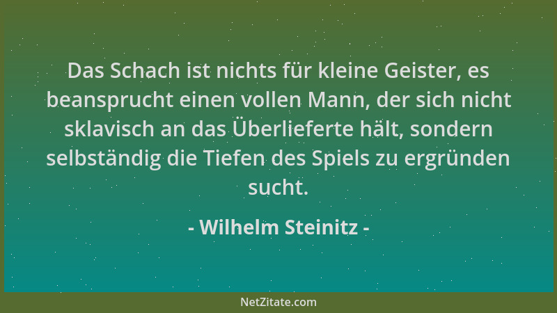 Wilhelm Steinitz - Das Schach ist nichts für kleine Geister, es beansprucht einen vollen Mann, der sich nicht sklavisch an...