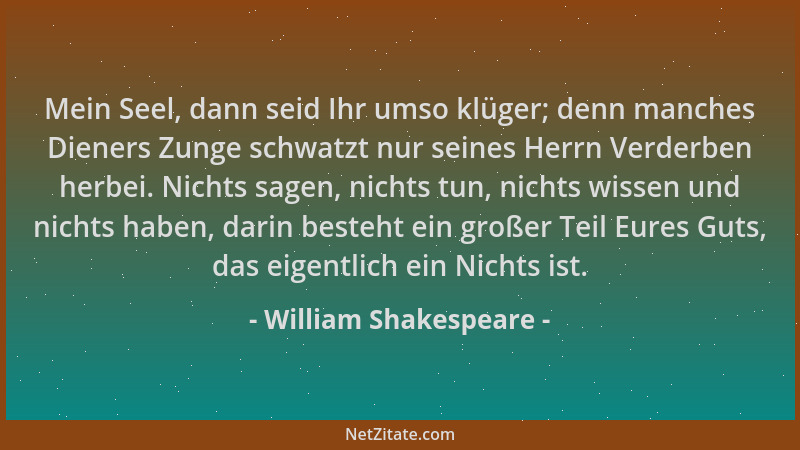 William Shakespeare - Mein Seel, dann seid Ihr umso klüger; denn manches Dieners Zunge schwatzt nur seines Herrn Verderben...