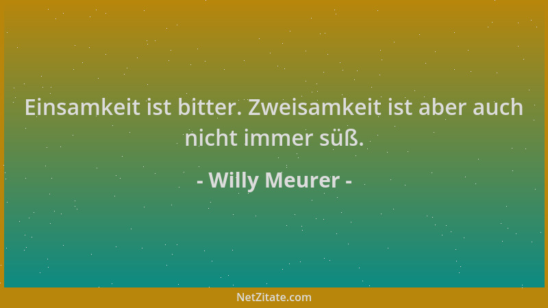 Willy Meurer - Einsamkeit ist bitter. Zweisamkeit ist aber auch nicht immer süß....