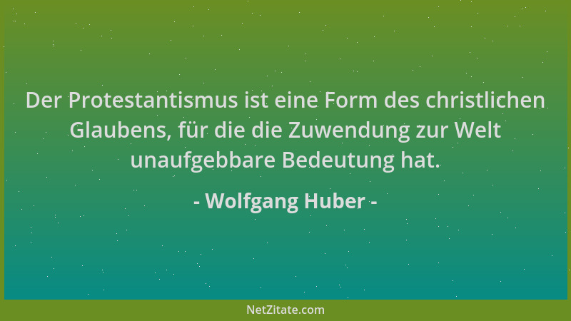 Wolfgang Huber - Der Protestantismus ist eine Form des christlichen Glaubens, für die die Zuwendung zur Welt unaufgebbare B...