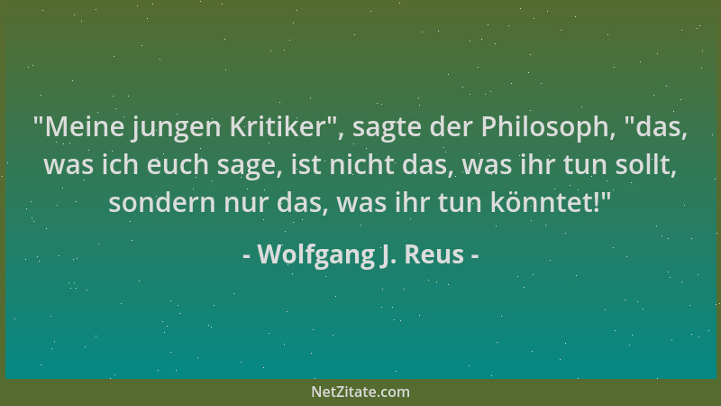 Wolfgang J. Reus -  "Meine jungen Kritiker ", sagte der Philosoph,  "das, was ich euch sage, ist nicht das, was ihr tun sollt,...