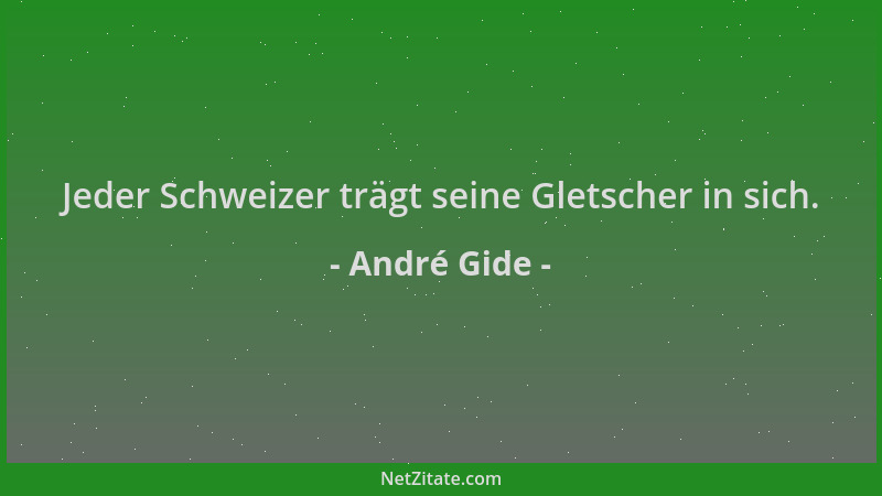 André Gide - Jeder Schweizer trägt seine Gletscher in sich....