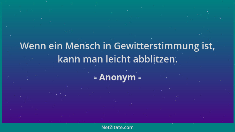 Anonym - Wenn ein Mensch in Gewitterstimmung ist, kann man leicht abblitzen....