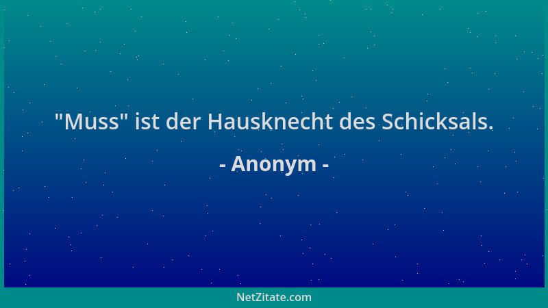 Anonym -  "Muss " ist der Hausknecht des Schicksals....