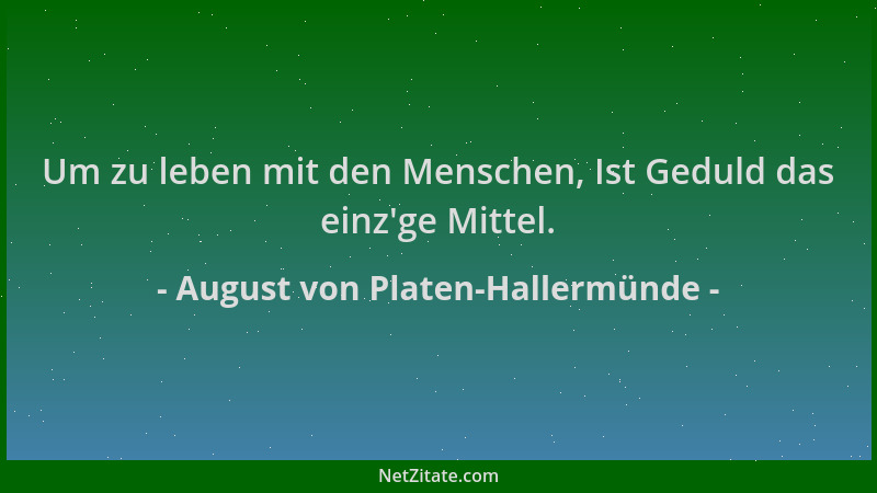 August von Platen-Hallermünde - Um zu leben mit den Menschen, Ist Geduld das einz 'ge Mittel....