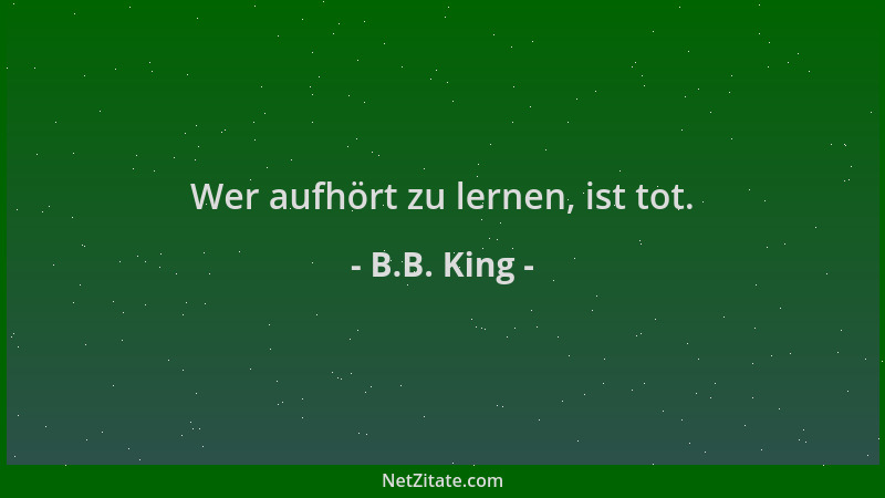 B.B. King - Wer aufhört zu lernen, ist tot....