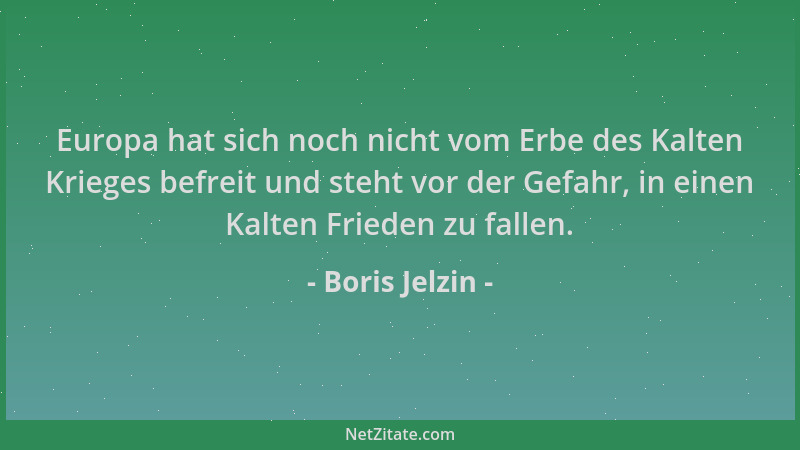 Boris Jelzin - Europa hat sich noch nicht vom Erbe des Kalten Krieges befreit und steht vor der Gefahr, in einen Kalten Fri...