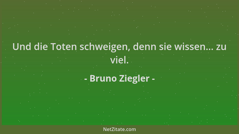 Bruno Ziegler - Und die Toten schweigen, denn sie wissen... zu viel....