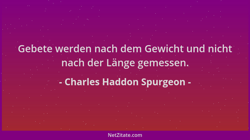 Charles Haddon Spurgeon - Gebete werden nach dem Gewicht und nicht nach der Länge gemessen....