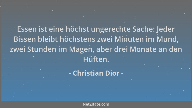 Christian Dior - Essen ist eine höchst ungerechte Sache: Jeder Bissen bleibt höchstens zwei Minuten im Mund, zwei Stunden i...
