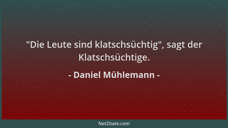 Daniel Mühlemann -  "Die Leute sind klatschsüchtig ", sagt der Klatschsüchtige....