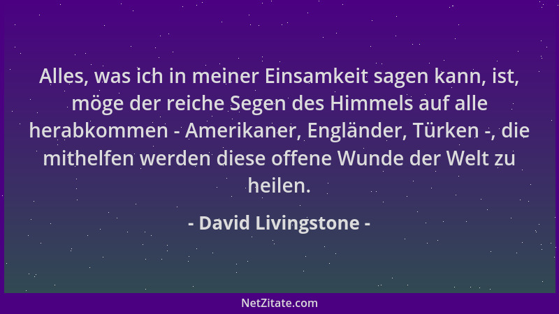 David Livingstone - Alles, was ich in meiner Einsamkeit sagen kann, ist, möge der reiche Segen des Himmels auf alle herabko...