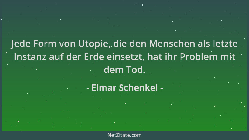 Elmar Schenkel - Jede Form von Utopie, die den Menschen als letzte Instanz auf der Erde einsetzt, hat ihr Problem mit dem T...