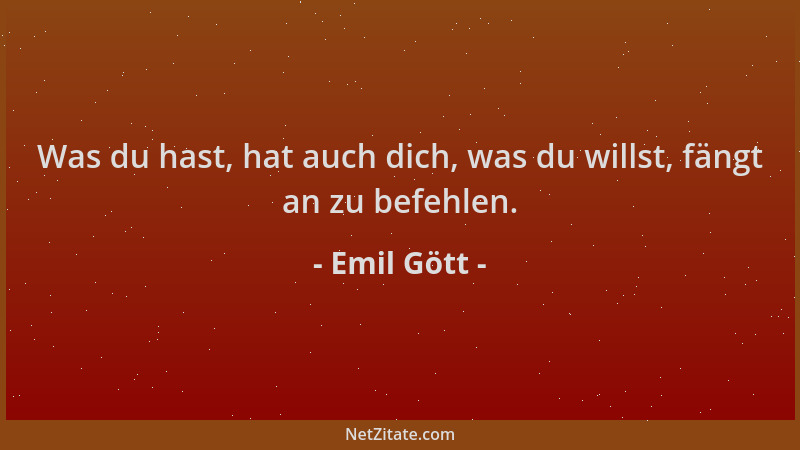 Emil Gött - Was du hast, hat auch dich, was du willst, fängt an zu befehlen....