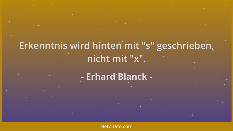 Erhard Blanck - Erkenntnis wird hinten mit  "s " geschrieben, nicht mit  "x "....