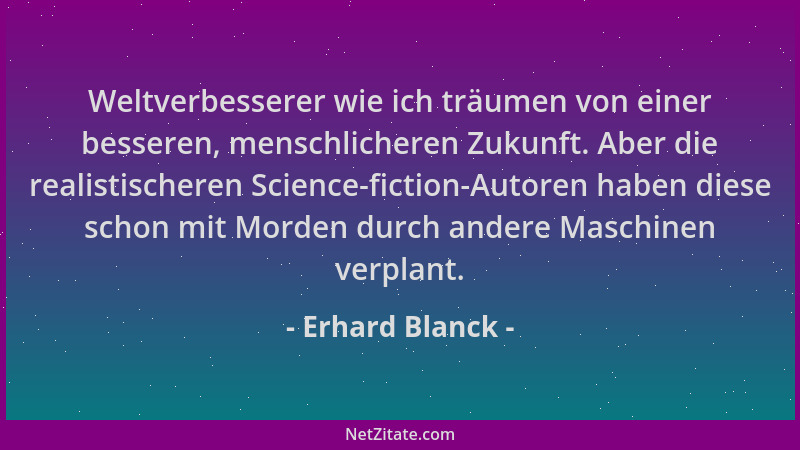 Erhard Blanck - Weltverbesserer wie ich träumen von einer besseren, menschlicheren Zukunft. Aber die realistischeren Scienc...