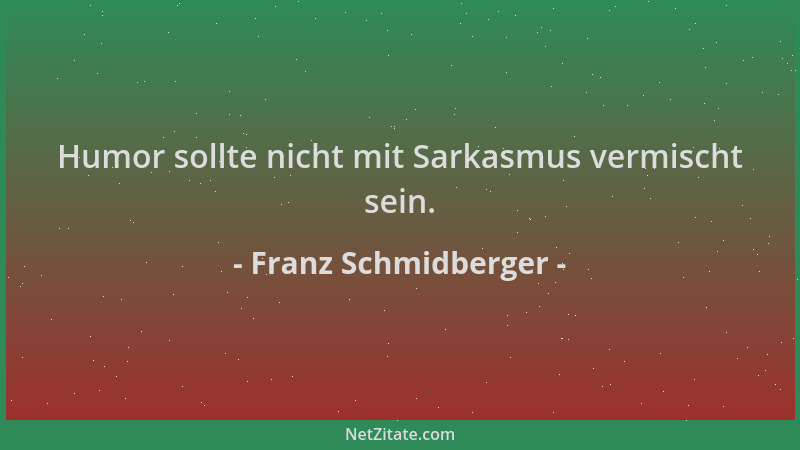 Franz Schmidberger - Humor sollte nicht mit Sarkasmus vermischt sein....